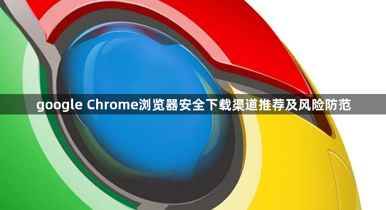 google Chrome浏览器安全下载渠道推荐及风险防范1