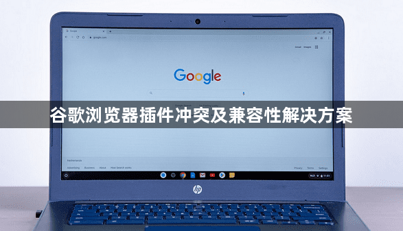 谷歌浏览器插件冲突及兼容性解决方案1