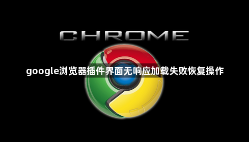 google浏览器插件界面无响应加载失败恢复操作1