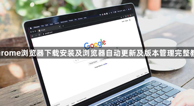 Chrome浏览器下载安装及浏览器自动更新及版本管理完整教程1