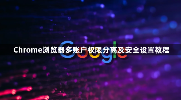 Chrome浏览器多账户权限分离及安全设置教程1