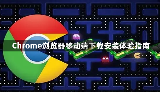 Chrome浏览器移动端下载安装体验指南1