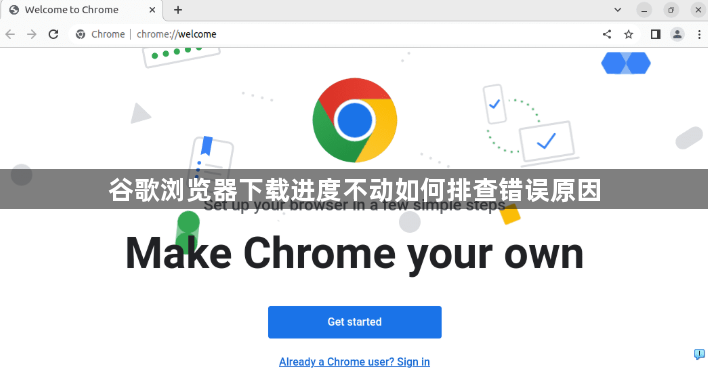 谷歌浏览器下载进度不动如何排查错误原因1