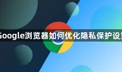 Google浏览器如何优化隐私保护设置1