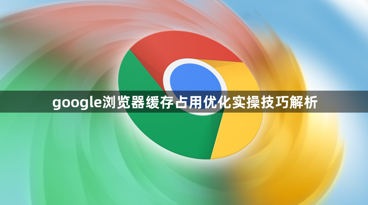 google浏览器缓存占用优化实操技巧解析1