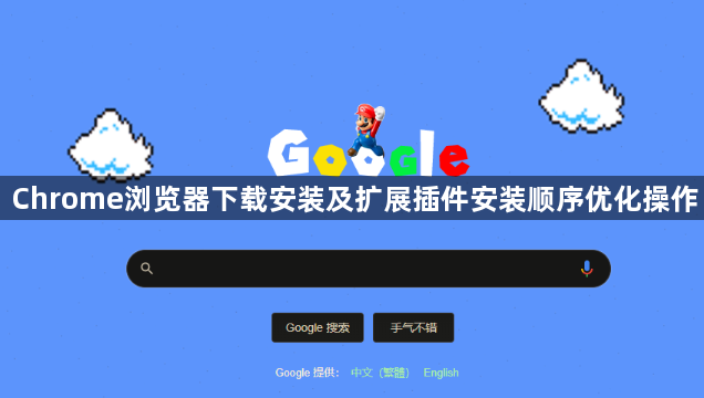 Chrome浏览器下载安装及扩展插件安装顺序优化操作1