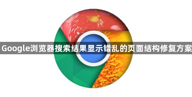 Google浏览器搜索结果显示错乱的页面结构修复方案1