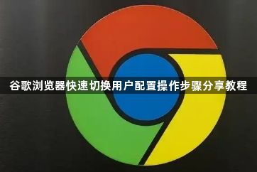 谷歌浏览器快速切换用户配置操作步骤分享教程1