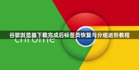 谷歌浏览器下载完成后标签页恢复与分组进阶教程1