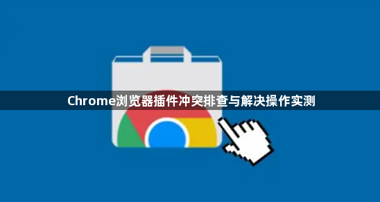 Chrome浏览器插件冲突排查与解决操作实测1