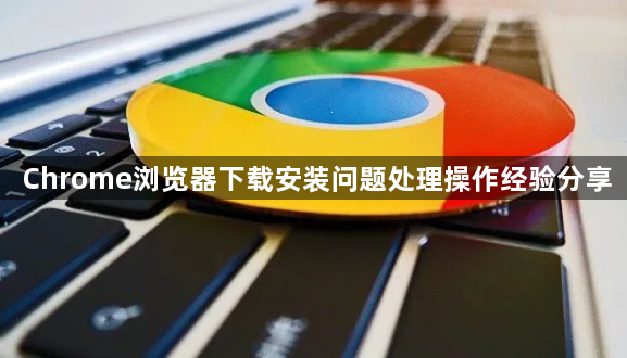 Chrome浏览器下载安装问题处理操作经验分享1