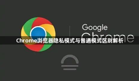 Chrome浏览器隐私模式与普通模式区别解析1