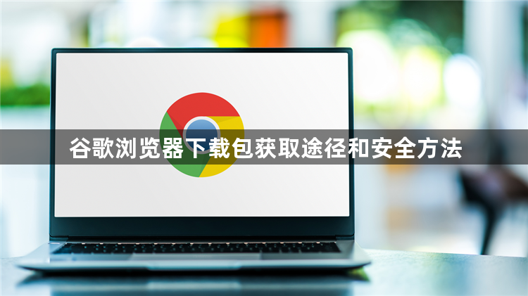 谷歌浏览器下载包获取途径和安全方法1