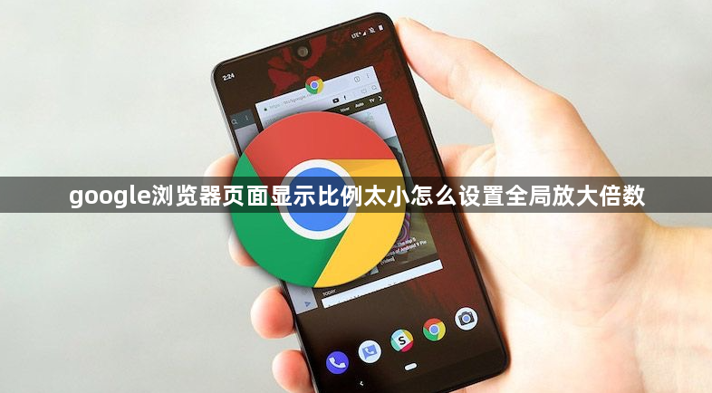 google浏览器页面显示比例太小怎么设置全局放大倍数1