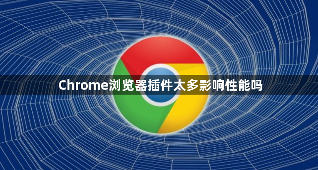 Chrome浏览器插件太多影响性能吗1