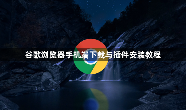 谷歌浏览器手机端下载与插件安装教程1