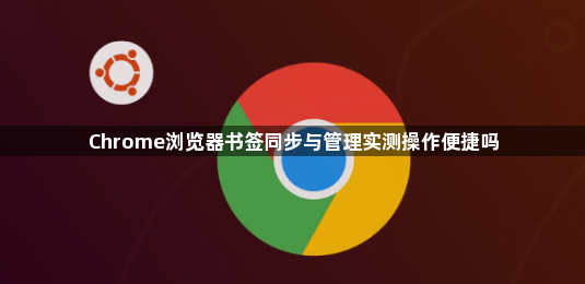Chrome浏览器书签同步与管理实测操作便捷吗1