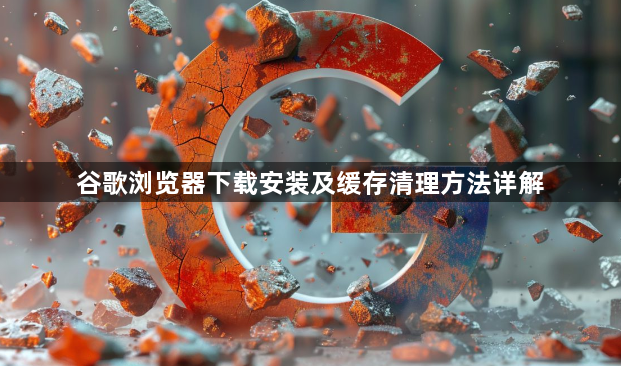 谷歌浏览器下载安装及缓存清理方法详解1