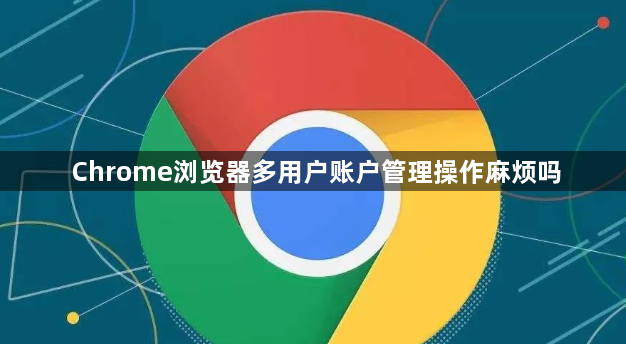 Chrome浏览器多用户账户管理操作麻烦吗1