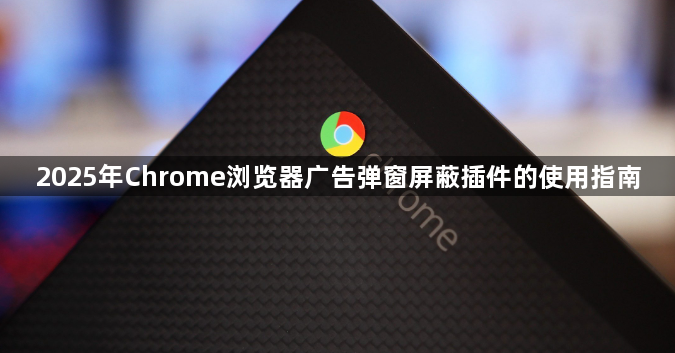 2025年Chrome浏览器广告弹窗屏蔽插件的使用指南1