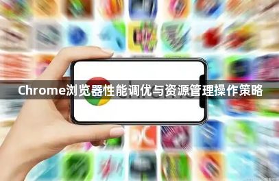 Chrome浏览器性能调优与资源管理操作策略1