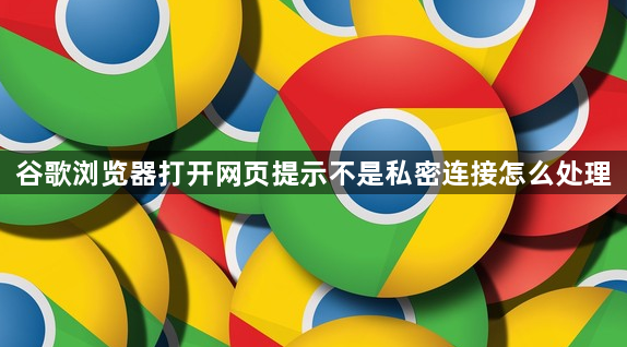 谷歌浏览器打开网页提示不是私密连接怎么处理1
