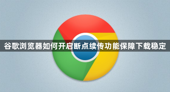 谷歌浏览器如何开启断点续传功能保障下载稳定1
