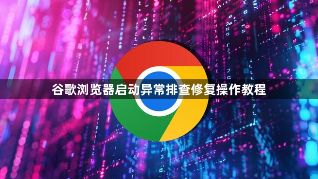 谷歌浏览器启动异常排查修复操作教程1