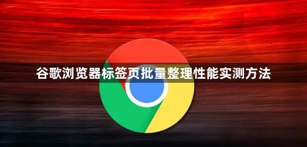 谷歌浏览器标签页批量整理性能实测方法1