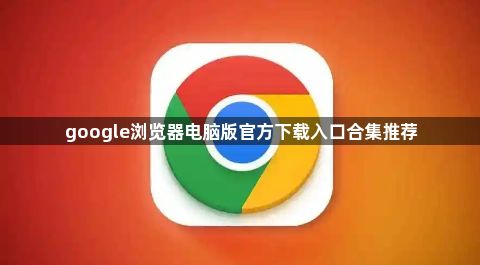 google浏览器电脑版官方下载入口合集推荐1