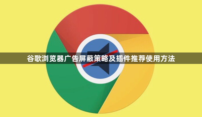 谷歌浏览器广告屏蔽策略及插件推荐使用方法1
