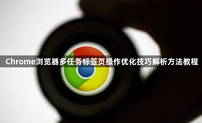 Chrome浏览器多任务标签页操作优化技巧解析方法教程1