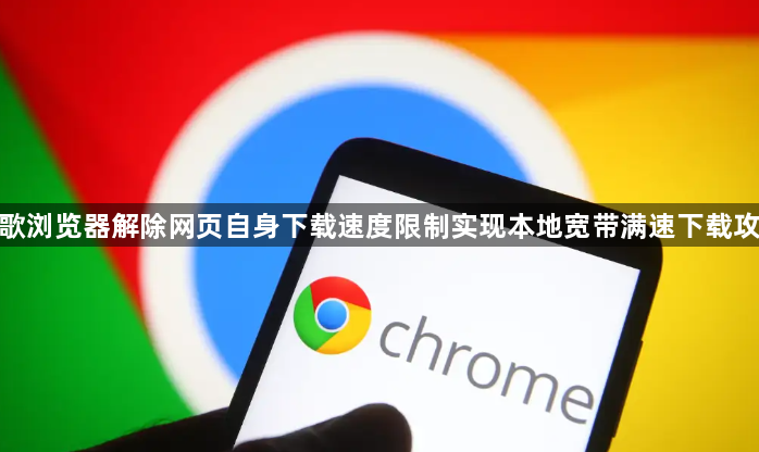 谷歌浏览器解除网页自身下载速度限制实现本地宽带满速下载攻略1