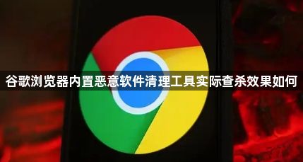 谷歌浏览器内置恶意软件清理工具实际查杀效果如何1