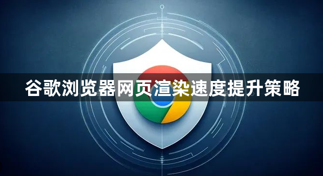 谷歌浏览器网页渲染速度提升策略1
