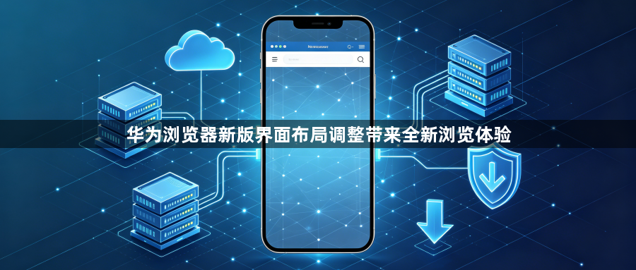 华为浏览器新版界面布局调整带来全新浏览体验1