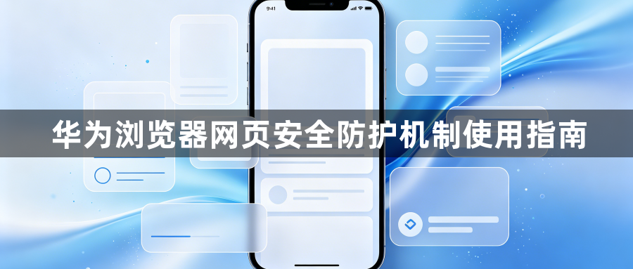 华为浏览器网页安全防护机制使用指南1