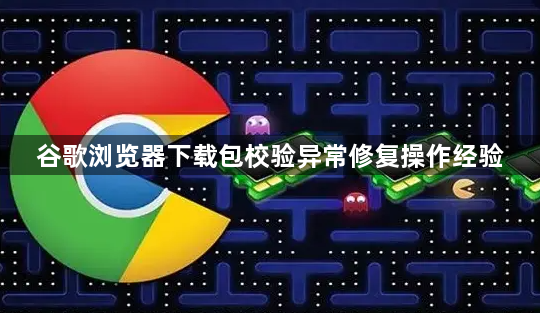 谷歌浏览器下载包校验异常修复操作经验1