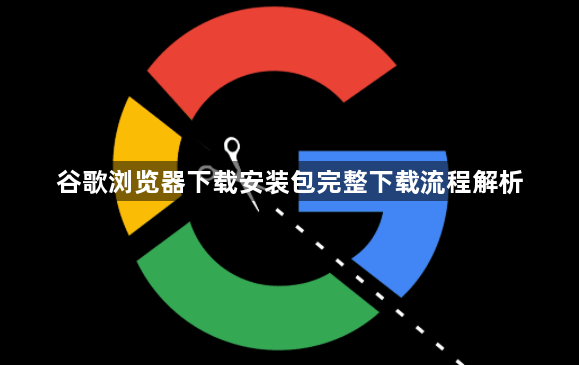 谷歌浏览器下载安装包完整下载流程解析1