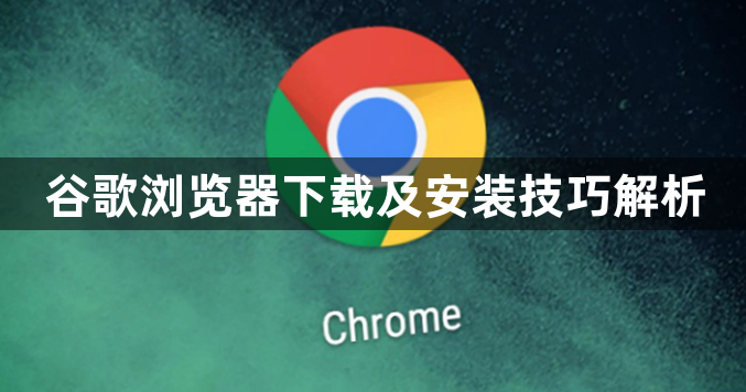 谷歌浏览器下载及安装技巧解析1