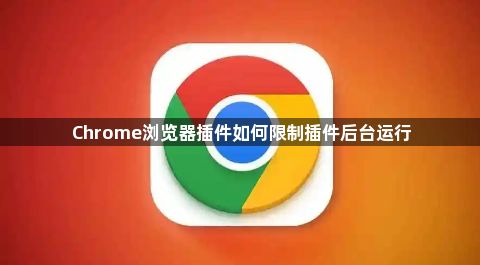 Chrome浏览器插件如何限制插件后台运行1