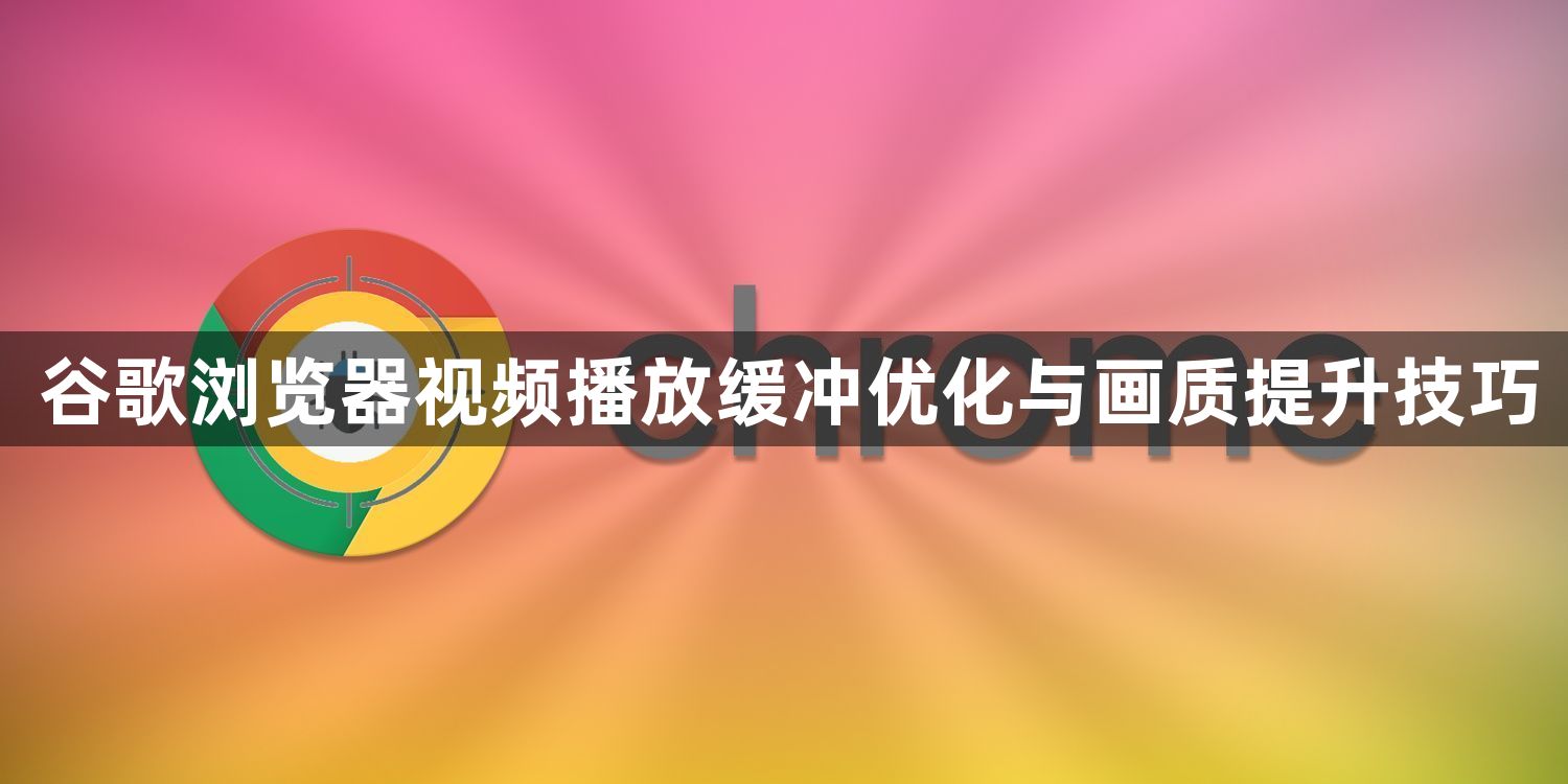 谷歌浏览器视频播放缓冲优化与画质提升技巧1
