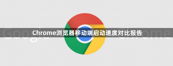 Chrome浏览器移动端启动速度对比报告1