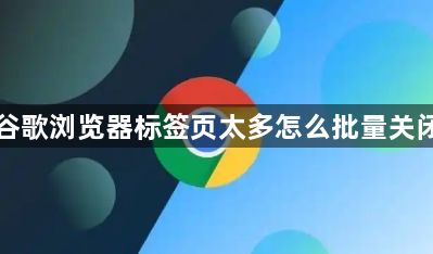 谷歌浏览器标签页太多怎么批量关闭1