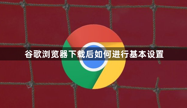 谷歌浏览器下载后如何进行基本设置1
