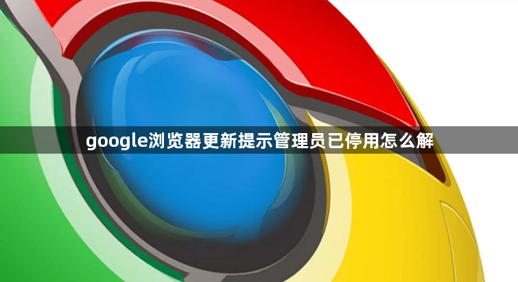 google浏览器更新提示管理员已停用怎么解1