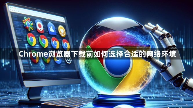 Chrome浏览器下载前如何选择合适的网络环境1