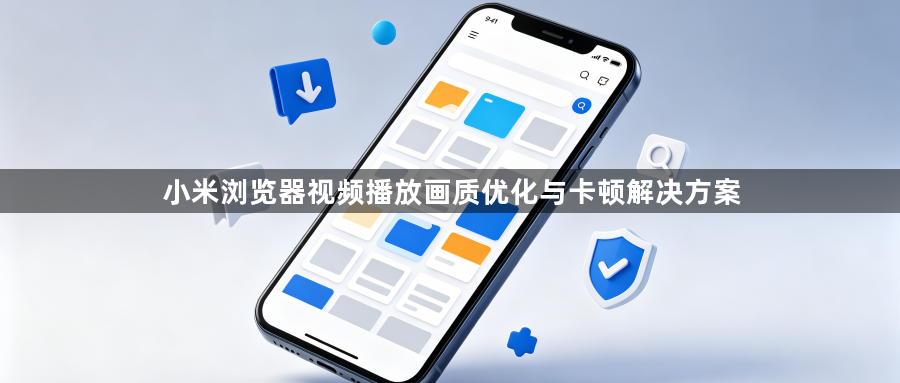 小米浏览器视频播放画质优化与卡顿解决方案1