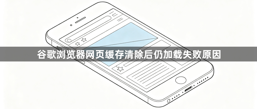 谷歌浏览器网页缓存清除后仍加载失败原因1