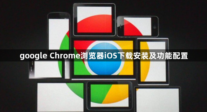 google Chrome浏览器iOS下载安装及功能配置1
